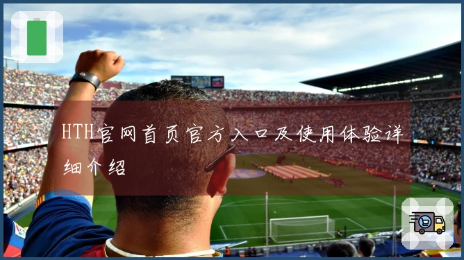 HTH官网首页官方入口及使用体验详细介绍