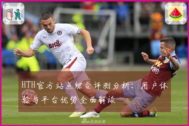 HTH官方站点综合评测分析:用户体验与平台优势全面解读
