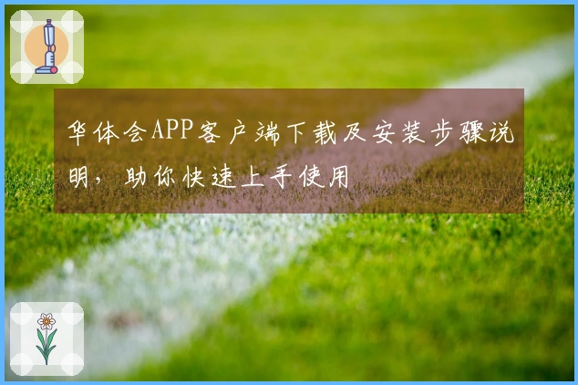 华体会APP客户端下载及安装步骤说明,助你快速上手使用