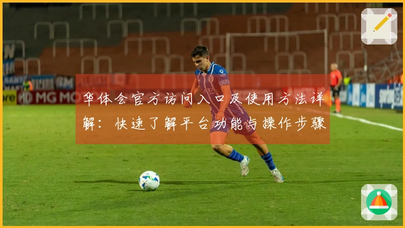 华体会官方访问入口及使用方法详解：快速了解平台功能与操作步骤