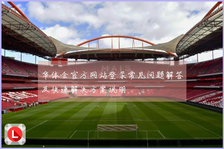 华体会官方网站登录常见问题解答及快速解决方案说明