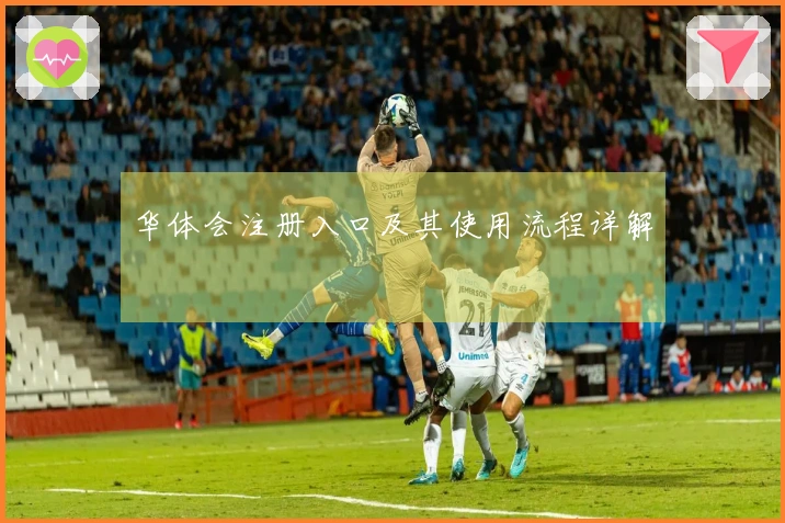 华体会注册入口及其使用流程详解