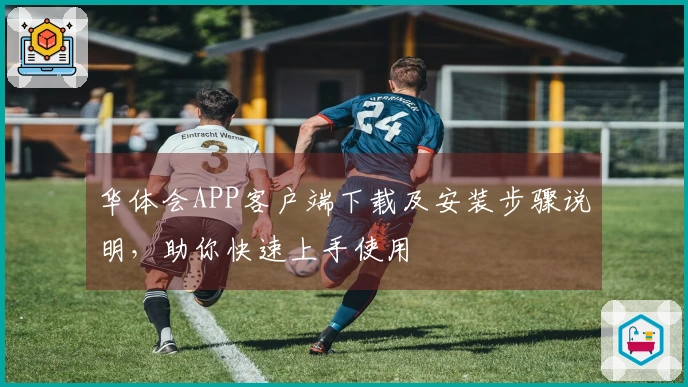华体会APP客户端下载及安装步骤说明，助你快速上手使用
