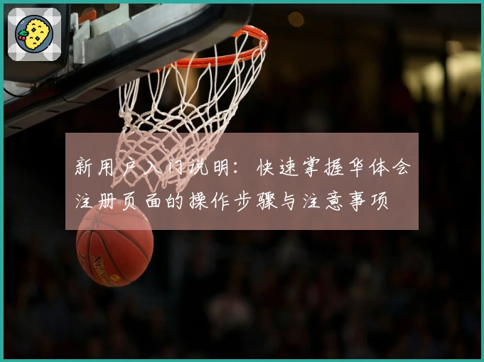 新用户入门说明：快速掌握华体会注册页面的操作步骤与注意事项