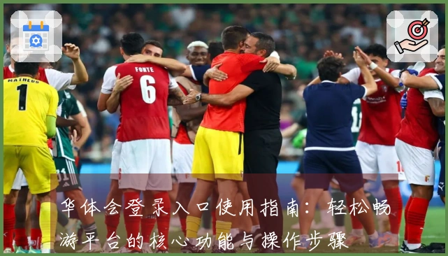 华体会登录入口使用指南:轻松畅游平台的核心功能与操作步骤