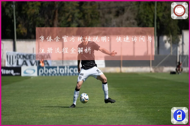 华体会官方地址说明:快速访问与注册流程全解析