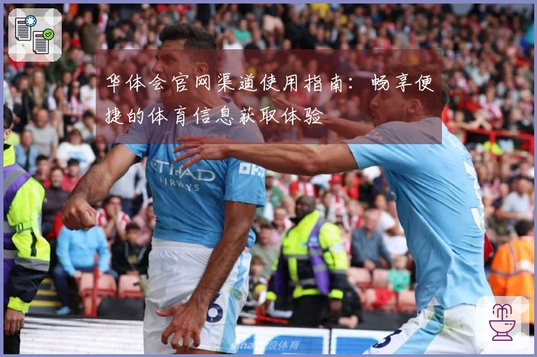 华体会官网渠道使用指南：畅享便捷的体育信息获取体验