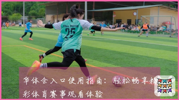 华体会入口使用指南：轻松畅享精彩体育赛事观看体验