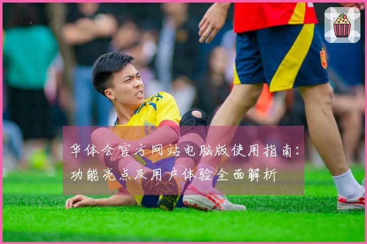 华体会官方网站电脑版使用指南：功能亮点及用户体验全面解析