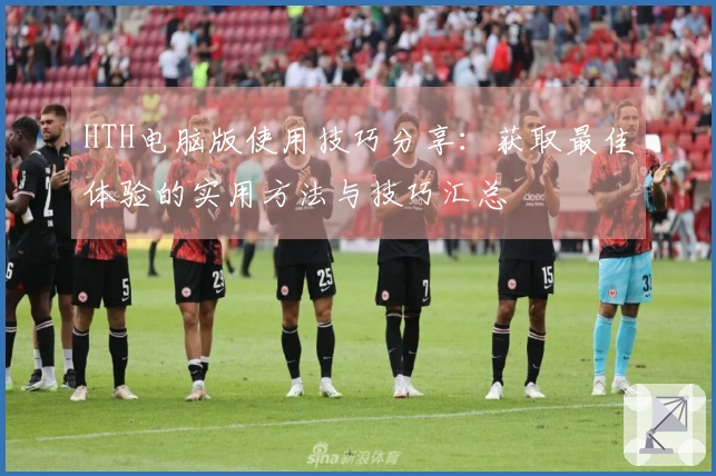 HTH电脑版使用技巧分享：获取最佳体验的实用方法与技巧汇总